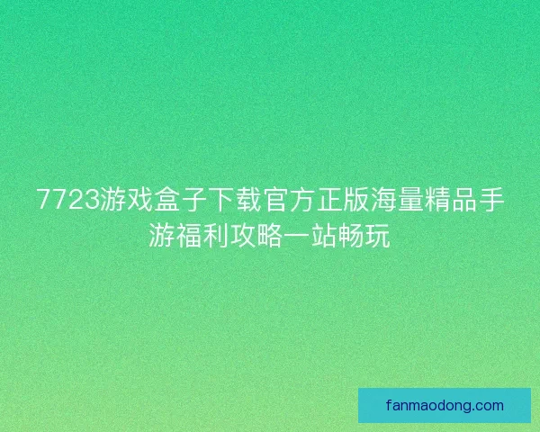 7723游戏盒子下载官方正版海量精品手游福利攻略一站畅玩