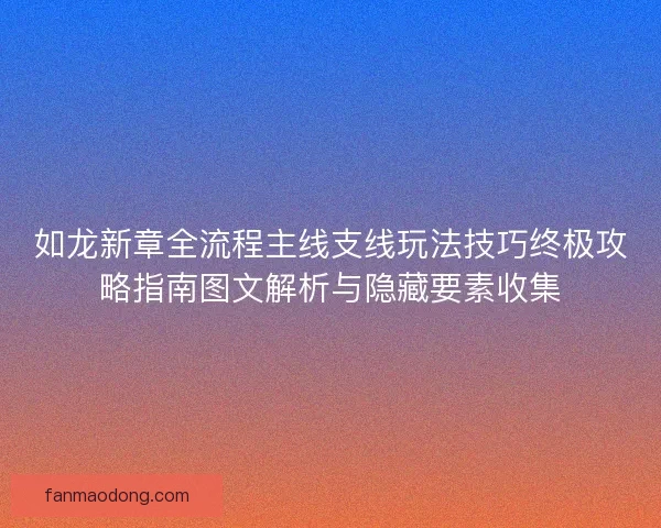 如龙新章全流程主线支线玩法技巧终极攻略指南图文解析与隐藏要素收集