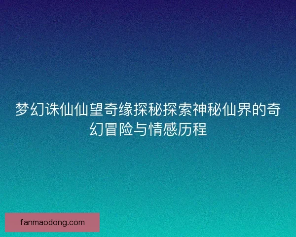 梦幻诛仙仙望奇缘探秘探索神秘仙界的奇幻冒险与情感历程