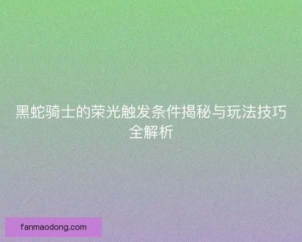 黑蛇骑士的荣光触发条件揭秘与玩法技巧全解析