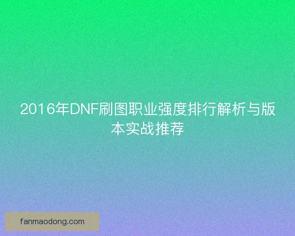 2016年DNF刷图职业强度排行解析与版本实战推荐