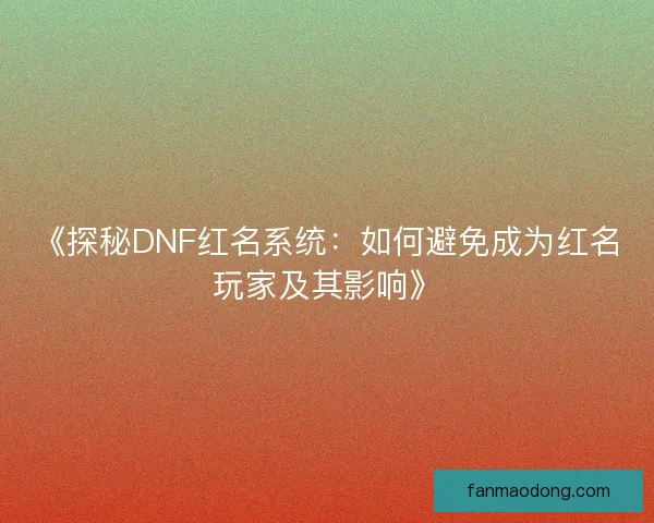 《探秘DNF红名系统：如何避免成为红名玩家及其影响》