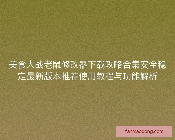 美食大战老鼠修改器下载攻略合集安全稳定最新版本推荐使用教程与功能解析