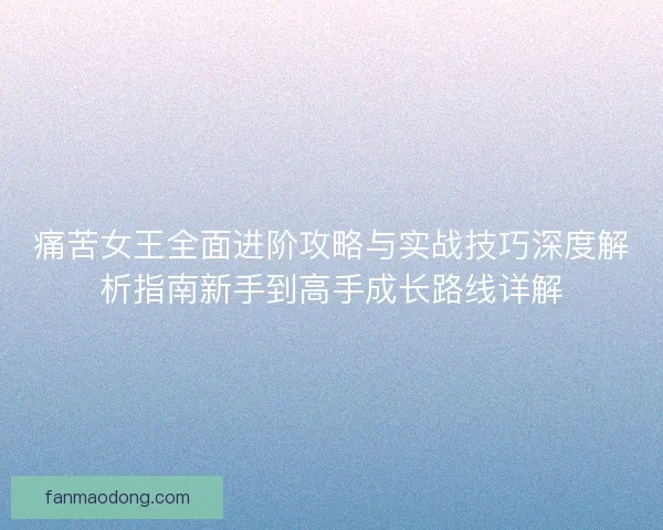痛苦女王全面进阶攻略与实战技巧深度解析指南新手到高手成长路线详解