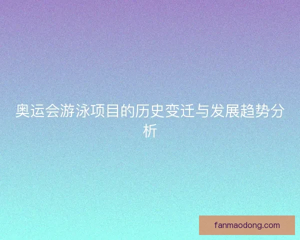奥运会游泳项目的历史变迁与发展趋势分析