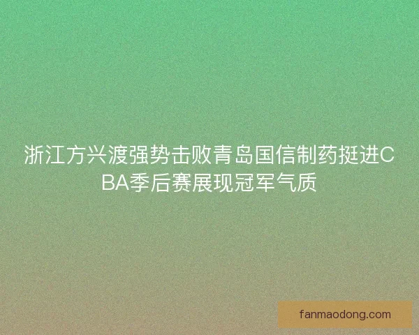 浙江方兴渡强势击败青岛国信制药挺进CBA季后赛展现冠军气质