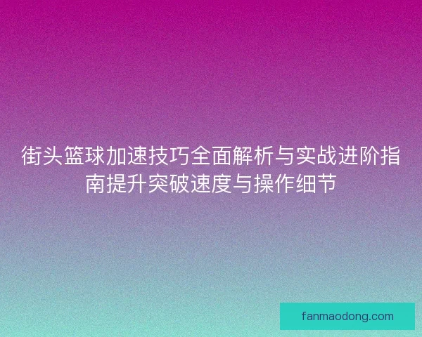 街头篮球加速技巧全面解析与实战进阶指南提升突破速度与操作细节